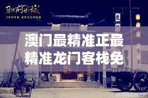 澳门最精准正最精准龙门客栈游戏,精选释义、解释与落实与警惕虚假宣传